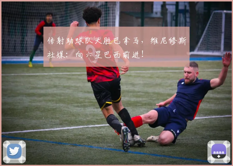 传射助球队大胜巴拿马，维尼修斯社媒：向六星巴西前进！