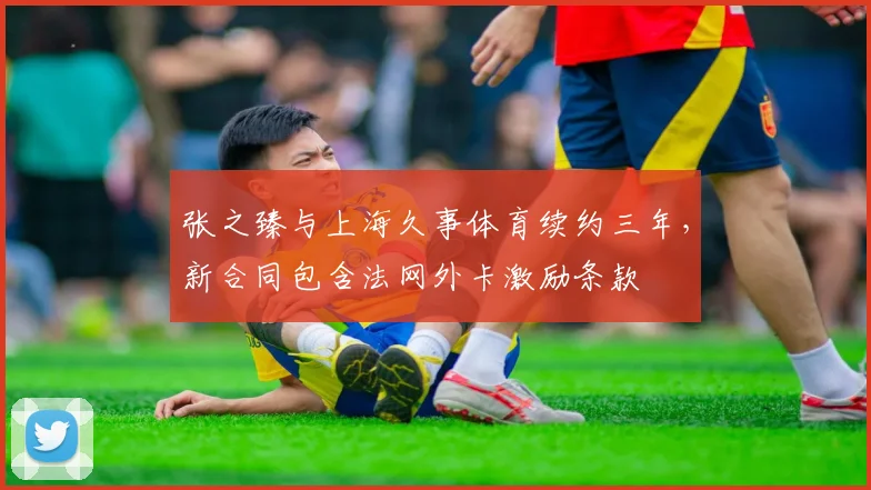 张之臻与上海久事体育续约三年，新合同包含法网外卡激励条款