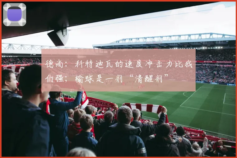 德尚：科特迪瓦的速度冲击力比我们强；输球是一剂“清醒剂”