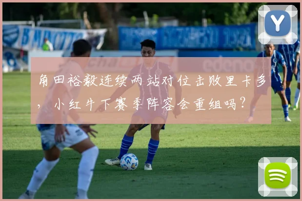 角田裕毅连续两站对位击败里卡多，小红牛下赛季阵容会重组吗？