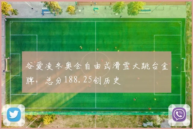 谷爱凌冬奥会自由式滑雪大跳台金牌，总分188.25创历史